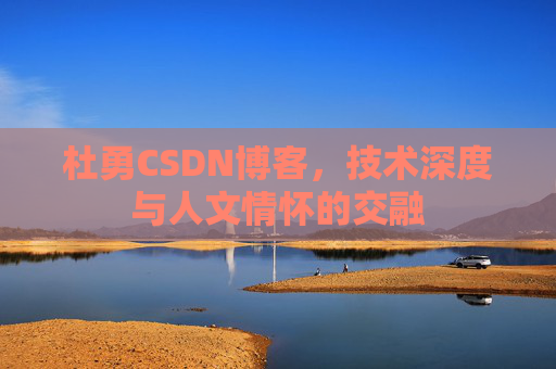 杜勇CSDN博客，技术深度与人文情怀的交融