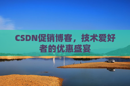 CSDN促销博客，技术爱好者的优惠盛宴