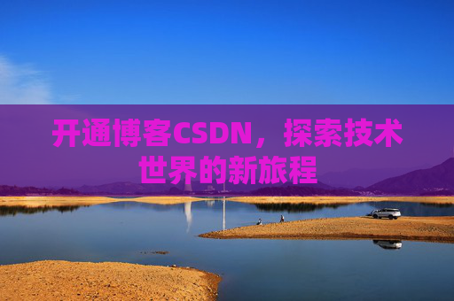开通博客CSDN，探索技术世界的新旅程